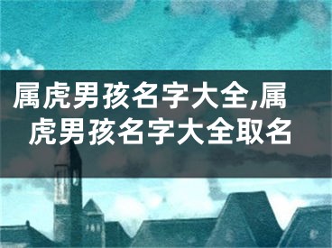 属虎男孩名字大全,属虎男孩名字大全取名