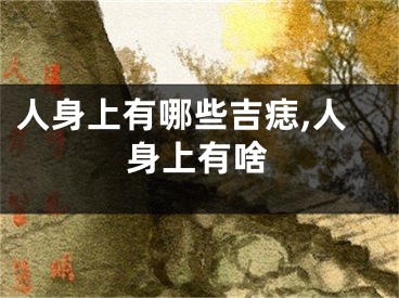 人身上有哪些吉痣,人身上有啥