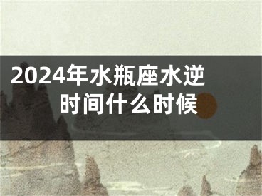 2024年水瓶座水逆时间什么时候
