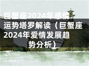 巨蟹座2024年感情运势塔罗解读（巨蟹座2024年爱情发展趋势分析）