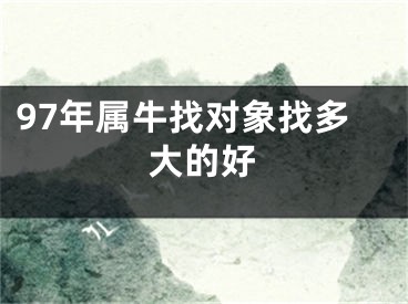 97年属牛找对象找多大的好