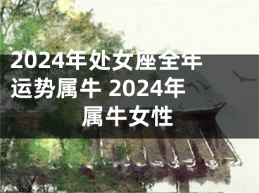 2024年处女座全年运势属牛 2024年属牛女性