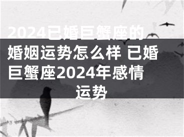 2024已婚巨蟹座的婚姻运势怎么样 已婚巨蟹座2024年感情运势