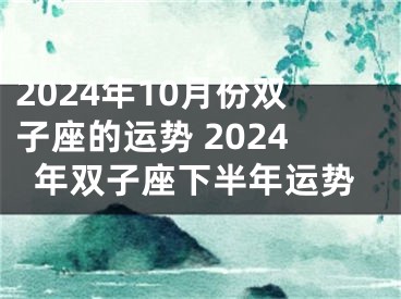 2024年10月份双子座的运势 2024年双子座下半年运势