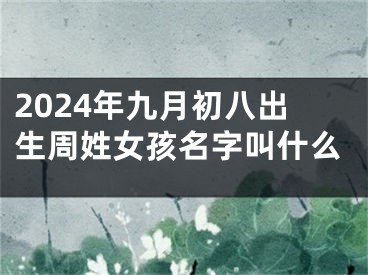 2024年九月初八出生周姓女孩名字叫什么