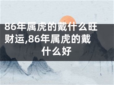 86年属虎的戴什么旺财运,86年属虎的戴什么好
