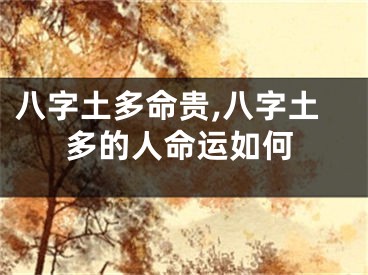 八字土多命贵,八字土多的人命运如何