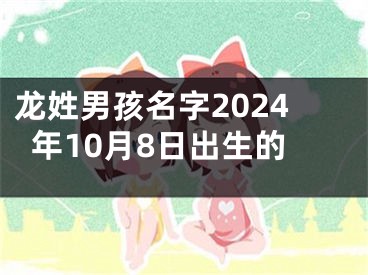 龙姓男孩名字2024年10月8日出生的
