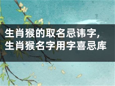 生肖猴的取名忌讳字,生肖猴名字用字喜忌库