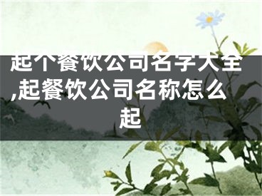 起个餐饮公司名字大全,起餐饮公司名称怎么起