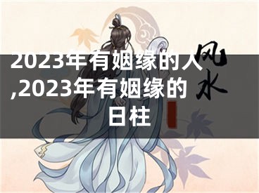 2023年有姻缘的人,2023年有姻缘的日柱