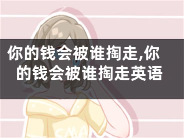 你的钱会被谁掏走,你的钱会被谁掏走英语