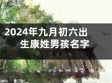 2024年九月初六出生康姓男孩名字