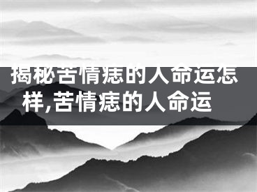 揭秘苦情痣的人命运怎样,苦情痣的人命运