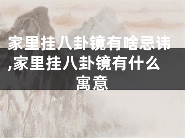 家里挂八卦镜有啥忌讳,家里挂八卦镜有什么寓意