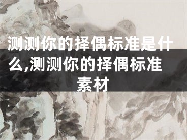 测测你的择偶标准是什么,测测你的择偶标准素材