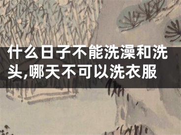 什么日子不能洗澡和洗头,哪天不可以洗衣服