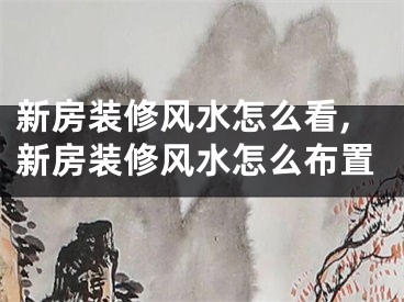 新房装修风水怎么看,新房装修风水怎么布置