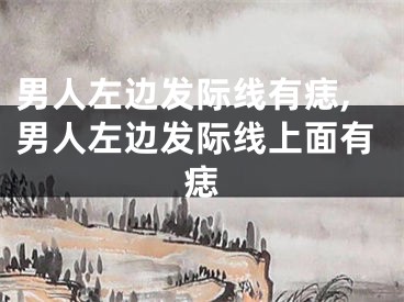 男人左边发际线有痣,男人左边发际线上面有痣