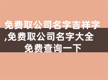 免费取公司名字吉祥字,免费取公司名字大全免费查询一下