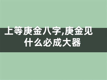 上等庚金八字,庚金见什么必成大器