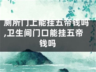 厕所门上能挂五帝钱吗,卫生间门口能挂五帝钱吗