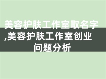 美容护肤工作室取名字,美容护肤工作室创业问题分析