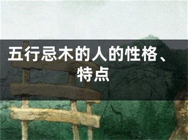 五行忌木的人的性格、特点