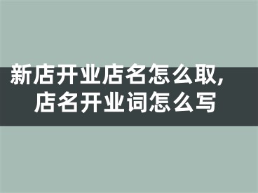 新店开业店名怎么取,店名开业词怎么写