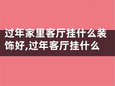 过年家里客厅挂什么装饰好,过年客厅挂什么