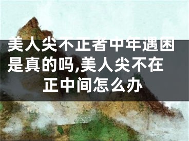 美人尖不正者中年遇困是真的吗,美人尖不在正中间怎么办