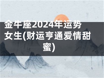 金牛座2024年运势女生(财运亨通爱情甜蜜)