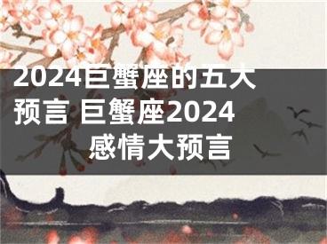 2024巨蟹座的五大预言 巨蟹座2024感情大预言