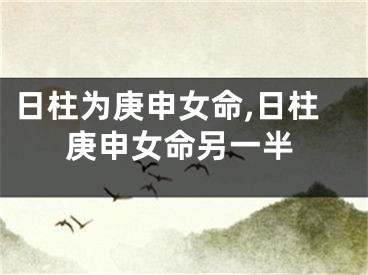 日柱为庚申女命,日柱庚申女命另一半
