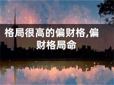 格局很高的偏财格,偏财格局命