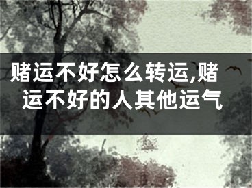 赌运不好怎么转运,赌运不好的人其他运气