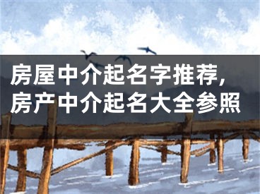 房屋中介起名字推荐,房产中介起名大全参照