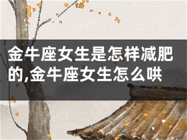 金牛座女生是怎样减肥的,金牛座女生怎么哄