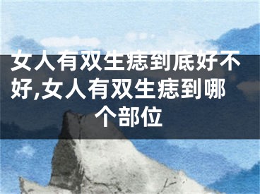 女人有双生痣到底好不好,女人有双生痣到哪个部位