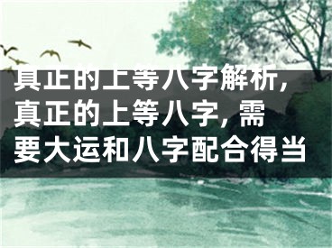 真正的上等八字解析,真正的上等八字, 需要大运和八字配合得当