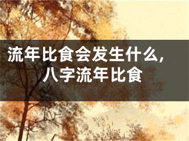 流年比食会发生什么,八字流年比食