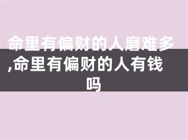 命里有偏财的人磨难多,命里有偏财的人有钱吗