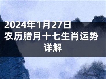 2024年1月27日农历腊月十七生肖运势详解
