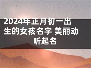 2024年正月初一出生的女孩名字 美丽动听起名
