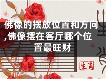佛像的摆放位置和方向,佛像摆在客厅哪个位置最旺财