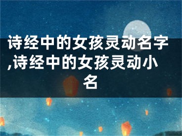 诗经中的女孩灵动名字,诗经中的女孩灵动小名