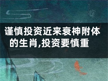 谨慎投资近来衰神附体的生肖,投资要慎重
