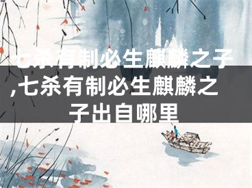 七杀有制必生麒麟之子,七杀有制必生麒麟之子出自哪里