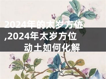 2024年的太岁方位,2024年太岁方位动土如何化解