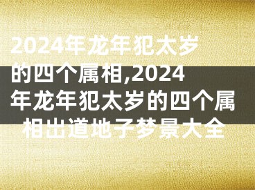 2024年龙年犯太岁的四个属相,2024年龙年犯太岁的四个属相岀道地子梦景大全